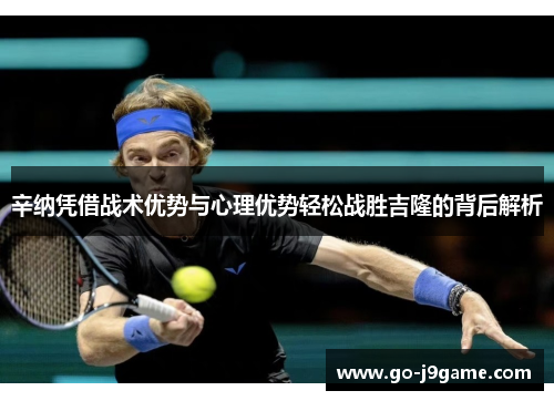 辛纳凭借战术优势与心理优势轻松战胜吉隆的背后解析