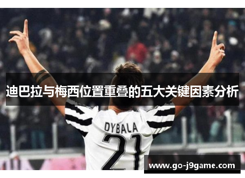 迪巴拉与梅西位置重叠的五大关键因素分析 迪巴拉与梅西位置重叠的五大关键因素分析