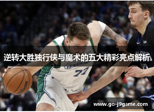 逆转大胜独行侠与魔术的五大精彩亮点解析 逆转大胜独行侠与魔术的五大精彩亮点解析