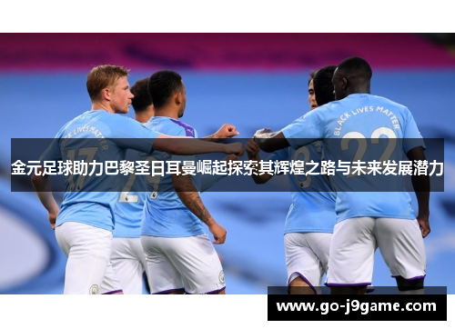 金元足球助力巴黎圣日耳曼崛起探索其辉煌之路与未来发展潜力