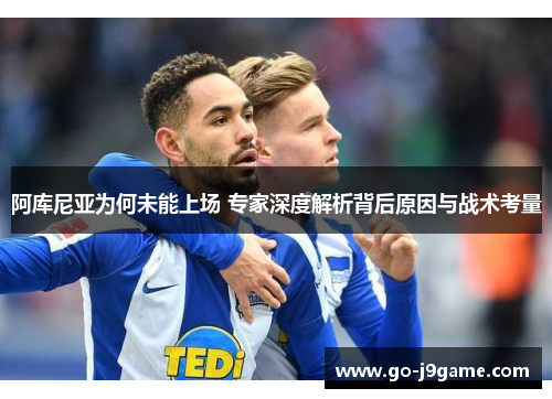阿库尼亚为何未能上场 专家深度解析背后原因与战术考量 阿库尼亚为何未能上场 专家深度解析背后原因与战术考量