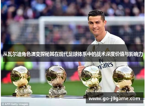 从瓦尔迪角色演变探秘其在现代足球体系中的战术深度价值与影响力