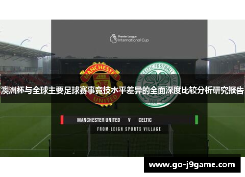 澳洲杯与全球主要足球赛事竞技水平差异的全面深度比较分析研究报告 澳洲杯与全球主要足球赛事竞技水平差异的全面深度比较分析研究报告