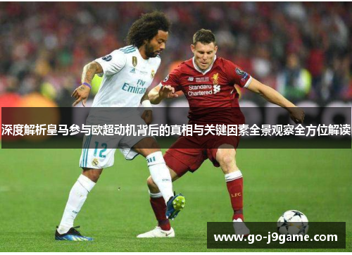 深度解析皇马参与欧超动机背后的真相与关键因素全景观察全方位解读 深度解析皇马参与欧超动机背后的真相与关键因素全景观察全方位解读