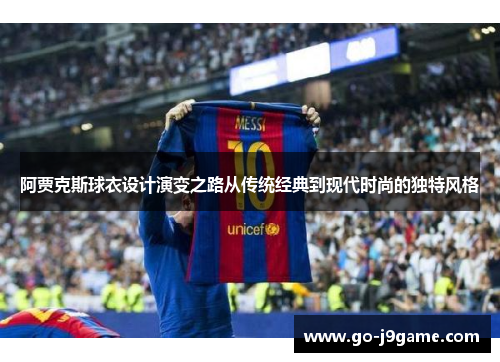 阿贾克斯球衣设计演变之路从传统经典到现代时尚的独特风格 阿贾克斯球衣设计演变之路从传统经典到现代时尚的独特风格