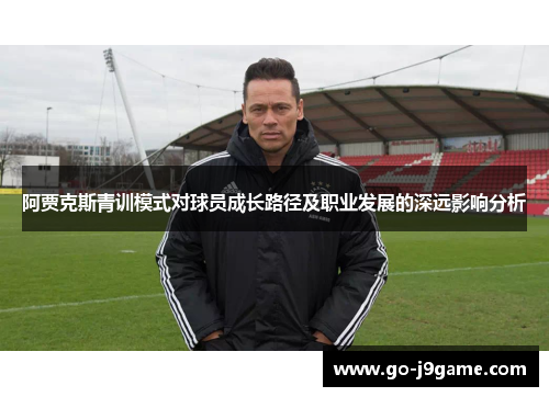阿贾克斯青训模式对球员成长路径及职业发展的深远影响分析