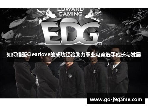 如何借鉴Clearlove的成功经验助力职业电竞选手成长与发展