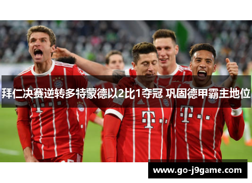 拜仁决赛逆转多特蒙德以2比1夺冠 巩固德甲霸主地位