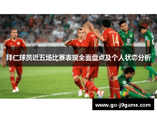拜仁球员近五场比赛表现全面盘点及个人状态分析