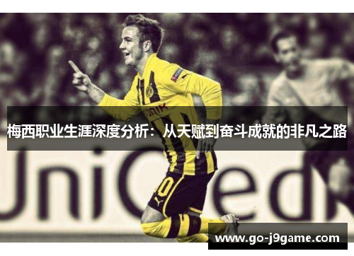 梅西职业生涯深度分析：从天赋到奋斗成就的非凡之路