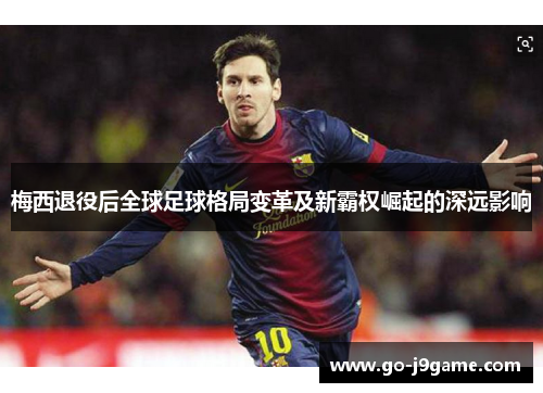 梅西退役后全球足球格局变革及新霸权崛起的深远影响