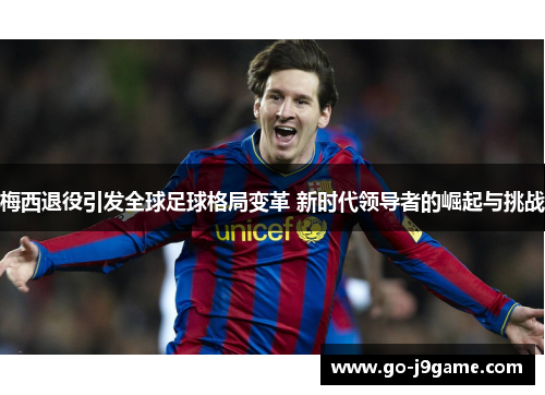 梅西退役引发全球足球格局变革 新时代领导者的崛起与挑战